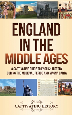 England in the Middle Ages: A Captivating Guide to English History During the Medieval Period and Magna Carta - Captivating History