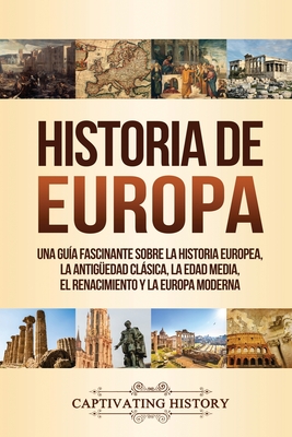 Historia de Europa: Una Guía Fascinante sobre la Historia Europea, la Antigüedad Clásica, la Edad Media, el Renacimiento y la Europa Moder - Captivating History