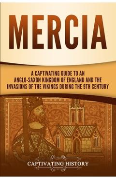 Coperta cărții 'Mercia: A Captivating Guide to an Anglo-Saxon Kingdom of England and the Invasions of the Vikings during the 9th'