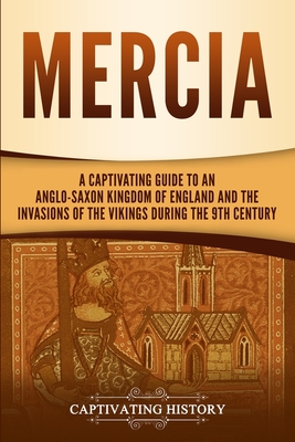 Mercia: A Captivating Guide to an Anglo-Saxon Kingdom of England and the Invasions of the Vikings during the 9th Century - Captivating History