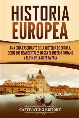 Historia Europea: Una Gua Fascinante de la Historia de Europa, desde los Neandertales hasta el Imperio Romano y el Fin de la Guerra Fr - Captivating History