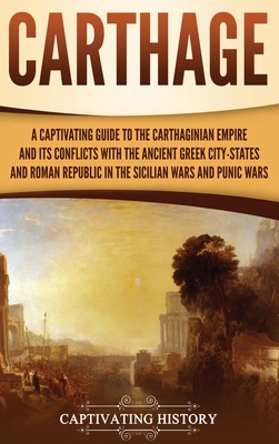 Carthage: A Captivating Guide to the Carthaginian Empire and Its Conflicts with the Ancient Greek City-States and the Roman Repu - Captivating History
