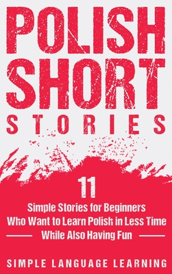 Polish Short Stories: 11 Simple Stories for Beginners Who Want to Learn Polish in Less Time While Also Having Fun - Simple Language Learning