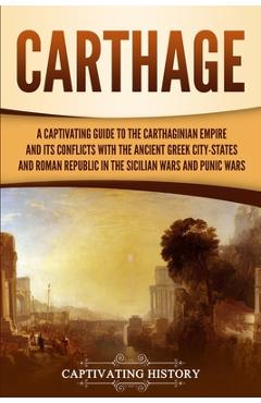 Coperta cărții 'Carthage: A Captivating Guide to the Carthaginian Empire and Its Conflicts with the Ancient Greek City-States and the'