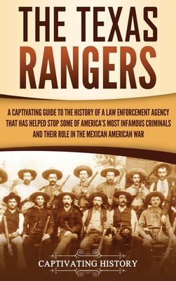 The Texas Rangers: A Captivating Guide to the History of a Law Enforcement Agency That Has Helped Stop Some of America's Most Infamous Cr - Captivating History