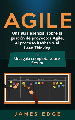 Agile: Una gu�a esencial sobre la gesti�n de proyectos Agile, el proceso Kanban y el Lean Thinking + Una gu�a completa sobre - James Edge