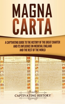 Magna Carta: A Captivating Guide to the History of the Great Charter and its Influence on Medieval England and the Rest of the Worl - Captivating History