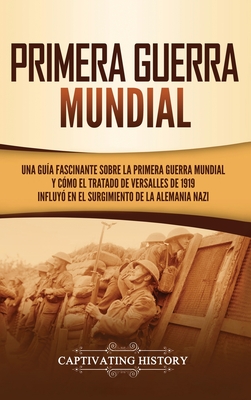 Primera guerra mundial: Una guía fascinante sobre la primera guerra mundial y cómo el tratado de Versalles de 1919 influyó en el surgimiento d - Captivating History