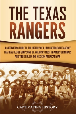 The Texas Rangers: A Captivating Guide to the History of a Law Enforcement Agency That Has Helped Stop Some of America's Most Infamous Cr - Captivating History