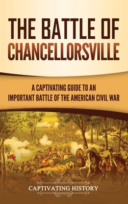 The Battle of Chancellorsville: A Captivating Guide to an Important Battle of the American Civil War - Captivating History