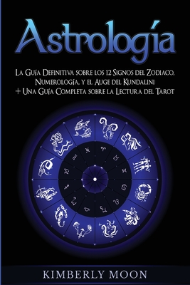 Astrología: La Guía Definitiva sobre los 12 Signos del Zodiaco, Numerología, y el Auge del Kundalini + Una Guía Completa sobre la - Kimberly Moon