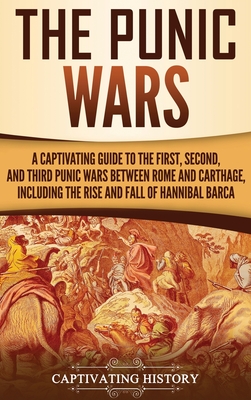 The Punic Wars: A Captivating Guide to the First, Second, and Third Punic Wars Between Rome and Carthage, Including the Rise and Fall - Captivating History