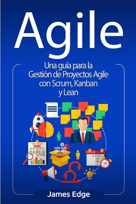 Agile: Una guía para la Gestión de Proyectos Agile con Scrum, Kanban y Lean - James Edge