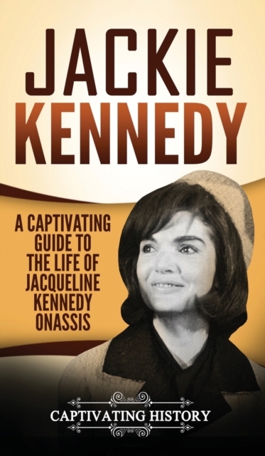 Jackie Kennedy: A Captivating Guide to the Life of Jacqueline Kennedy Onassis - Captivating History