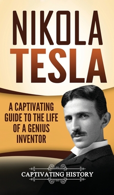 Nikola Tesla: A Captivating Guide to the Life of a Genius Inventor - Captivating History