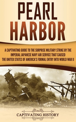 Pearl Harbor: A Captivating Guide to the Surprise Military Strike by the Imperial Japanese Navy Air Service that Caused the United S - Captivating History
