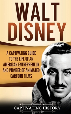 Walt Disney: A Captivating Guide to the Life of an American Entrepreneur and Pioneer of Animated Cartoon Films - Captivating History
