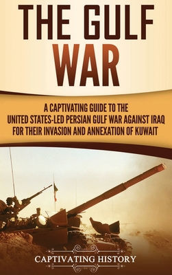 The Gulf War: A Captivating Guide to the United States-Led Persian Gulf War against Iraq for Their Invasion and Annexation of Kuwait - Captivating History