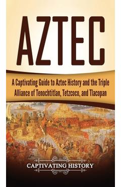 Poza produsului Aztec: A Captivating Guide to Aztec History and the Triple Alliance of Tenochtitlan, Tetzcoco, and Tlacopan - Captivating History