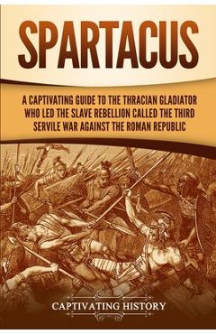 Coperta cărții 'Spartacus: A Captivating Guide to the Thracian Gladiator Who Led the Slave Rebellion Called the Third Servile War'
