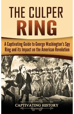 The Culper Ring: A Captivating Guide to George Washington's Spy Ring and its Impact on the American Revolution - Captivating History