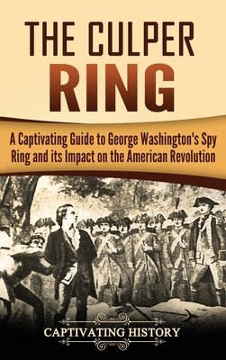 The Culper Ring: A Captivating Guide to George Washington's Spy Ring and its Impact on the American Revolution - Captivating History