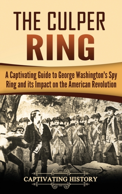 The Culper Ring: A Captivating Guide to George Washington's Spy Ring and its Impact on the American Revolution - Captivating History