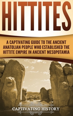 Hittites: A Captivating Guide to the Ancient Anatolian People Who Established the Hittite Empire in Ancient Mesopotamia - Captivating History