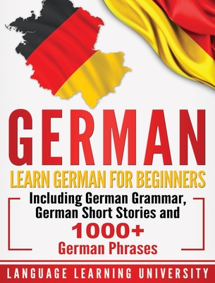 German: Learn German For Beginners Including German Grammar, German Short Stories and 1000+ German Phrases - Language Learning University