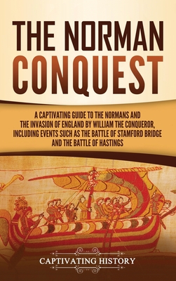 The Norman Conquest: A Captivating Guide to the Normans and the Invasion of England by William the Conqueror, Including Events Such as the - Captivating History