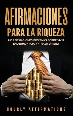 Afirmaciones para la riqueza: 250 afirmaciones positivas sobre vivir en abundancia y atraer dinero - Hourly Affirmations