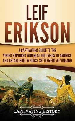 Leif Erikson: A Captivating Guide to the Viking Explorer Who Beat Columbus to America and Established a Norse Settlement at Vinland - Captivating History