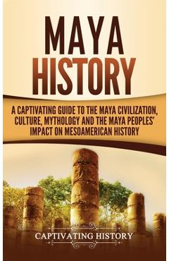 Poza produsului Maya History: A Captivating Guide to the Maya Civilization, Culture, Mythology, and the Maya Peoples' Impact on Mesoamerican History - Captivating History