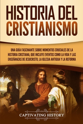 Historia del Cristianismo: Una guía fascinante sobre momentos cruciales de la historia cristiana, que incluye eventos como la vida y las enseñanz - Captivating History