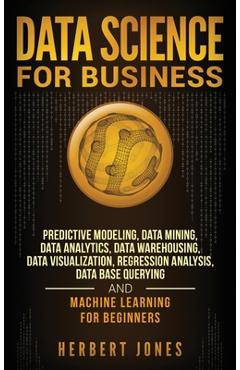 Coperta cărții 'Data Science for Business: Predictive Modeling, Data Mining, Data Analytics, Data Warehousing, Data Visualization,'