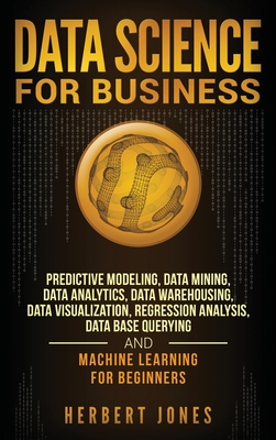 Coperta cărții 'Data Science for Business: Predictive Modeling, Data Mining, Data Analytics, Data Warehousing, Data Visualization,'