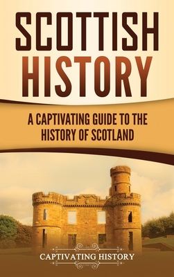 Scottish History: A Captivating Guide to the History of Scotland - Captivating History