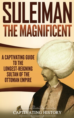 Suleiman the Magnificent: A Captivating Guide to the Longest-Reigning Sultan of the Ottoman Empire - Captivating History