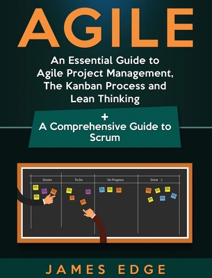 Agile: An Essential Guide to Agile Project Management, The Kanban Process and Lean Thinking + A Comprehensive Guide to Scrum - James Edge