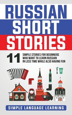 Russian Short Stories: 11 Simple Stories for Beginners Who Want to Learn Russian in Less Time While Also Having Fun - Simple Language Learning