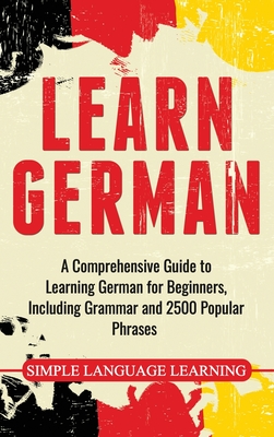 Learn German: A Comprehensive Guide to Learning German for Beginners, Including Grammar and 2500 Popular Phrases - Daily Language Learning