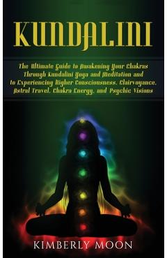 Coperta cărții 'Kundalini: The Ultimate Guide to Awakening Your Chakras Through Kundalini Yoga and Meditation and to Experiencing'