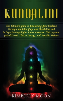 Coperta cărții 'Kundalini: The Ultimate Guide to Awakening Your Chakras Through Kundalini Yoga and Meditation and to Experiencing'