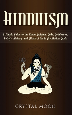 Hinduism: A Simple Guide to the Hindu Religion, Gods, Goddesses, Beliefs, History, and Rituals + A Hindu Meditation Guide - Crystal Moon