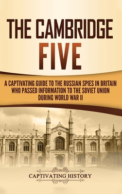 The Cambridge Five: A Captivating Guide to the Russian Spies in Britain Who Passed Information to the Soviet Union During World War II - Captivating History