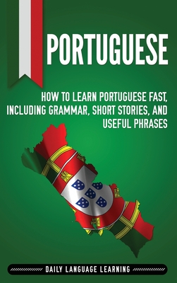 Portuguese: How to Learn Portuguese Fast, Including Grammar, Short Stories, and Useful Phrases - Daily Language Learning