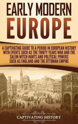 Early Modern Europe: A Captivating Guide to a Period in European History with Events Such as The Thirty Years War and The Salem Witch Hunts - Captivating History