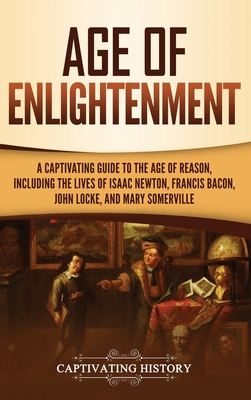 Age of Enlightenment: A Captivating Guide to the Age of Reason, Including the Lives of Isaac Newton, Francis Bacon, John Locke, and Mary Som - Captivating History