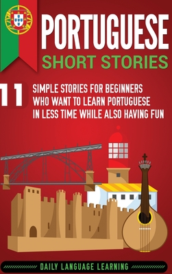 Portuguese Short Stories: 11 Simple Stories for Beginners Who Want to Learn Portuguese in Less Time While Also Having Fun - Daily Language Learning