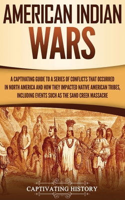 American Indian Wars: A Captivating Guide to a Series of Conflicts That Occurred in North America and How They Impacted Native American Trib - Captivating History